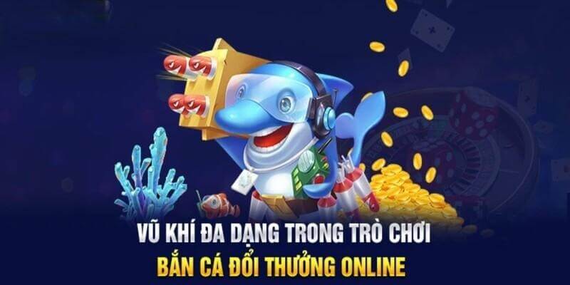 Các loại vũ khí đa dạng trong bắn cá